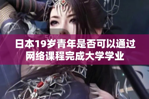 日本19歲青年是否可以通過網(wǎng)絡(luò)課程完成大學(xué)學(xué)業(yè)