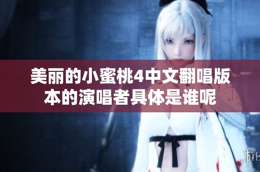 美麗的小蜜桃4中文翻唱版本的演唱者具體是誰呢