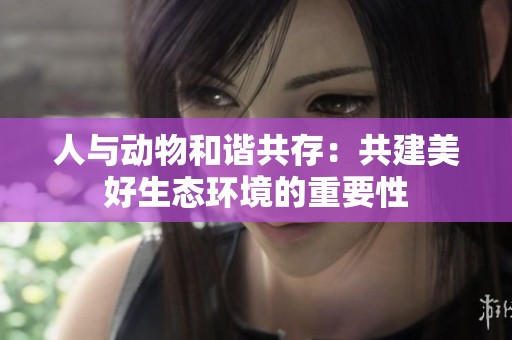 人與動物和諧共存：共建美好生態(tài)環(huán)境的重要性