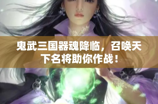 鬼武三國器魂降臨，召喚天下名將助你作戰(zhàn)！