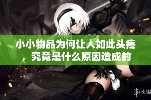 小小物品為何讓人如此頭疼<div id=