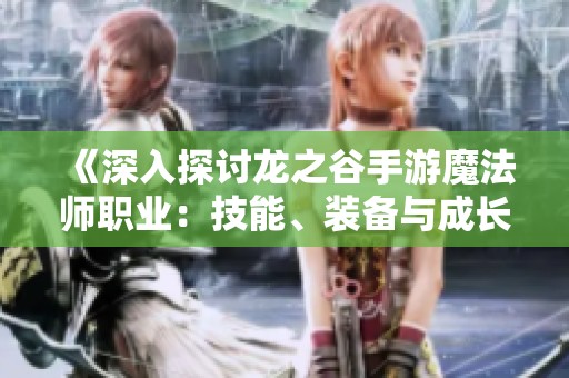 《深入探討龍之谷手游魔法師職業(yè)：技能、裝備與成長(zhǎng)路徑解析》