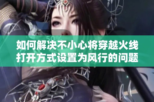 如何解決不小心將穿越火線打開(kāi)方式設(shè)置為風(fēng)行的問(wèn)題