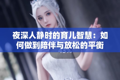 夜深人靜時(shí)的育兒智慧：如何做到陪伴與放松的平衡