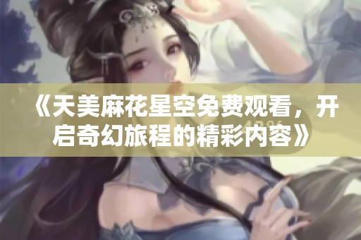 《天美麻花星空免費觀看，開啟奇幻旅程的精彩內容》