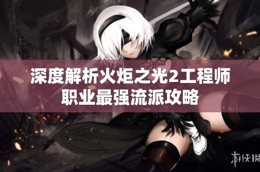 深度解析火炬之光2工程師職業(yè)最強(qiáng)流派攻略
