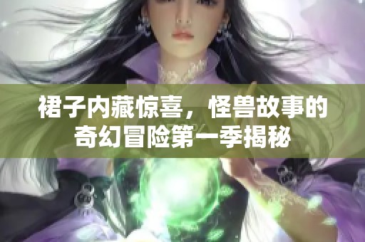 裙子內(nèi)藏驚喜，怪獸故事的奇幻冒險(xiǎn)第一季揭秘