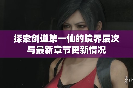 探索劍道第一仙的境界層次與最新章節(jié)更新情況