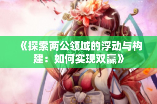 《探索兩公領(lǐng)域的浮動與構(gòu)建：如何實現(xiàn)雙贏》