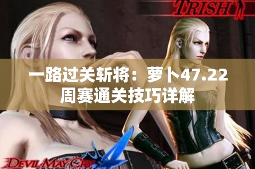 一路過(guò)關(guān)斬將：蘿卜47.22周賽通關(guān)技巧詳解