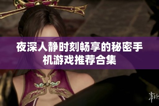 夜深人靜時(shí)刻暢享的秘密手機(jī)游戲推薦合集