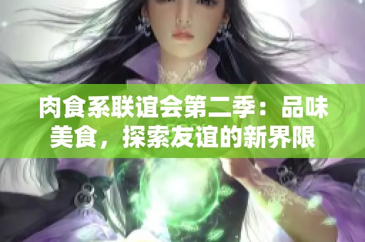 肉食系聯(lián)誼會(huì)第二季：品味美食，探索友誼的新界限