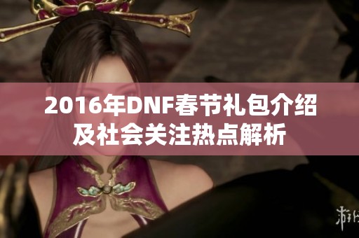 2016年DNF春節(jié)禮包介紹及社會(huì)關(guān)注熱點(diǎn)解析