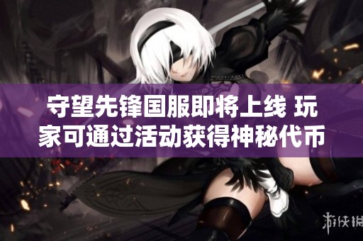 守望先鋒國服即將上線 玩家可通過活動(dòng)獲得神秘代幣