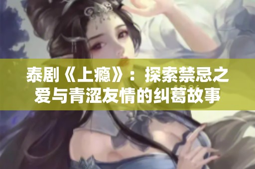 泰劇《上癮》：探索禁忌之愛與青澀友情的糾葛故事