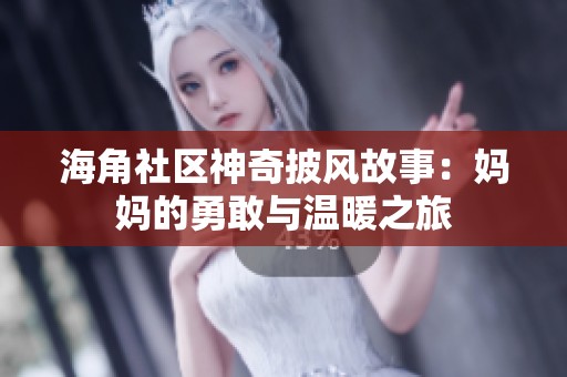 海角社區(qū)神奇披風(fēng)故事：媽媽的勇敢與溫暖之旅