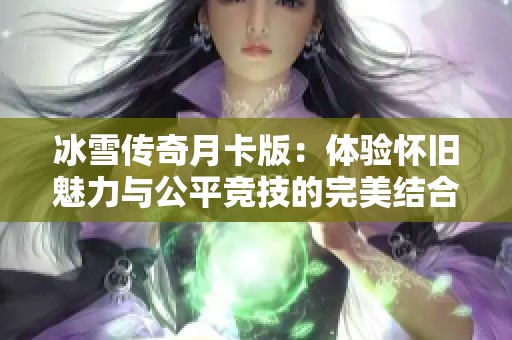 冰雪傳奇月卡版：體驗(yàn)懷舊魅力與公平競(jìng)技的完美結(jié)合