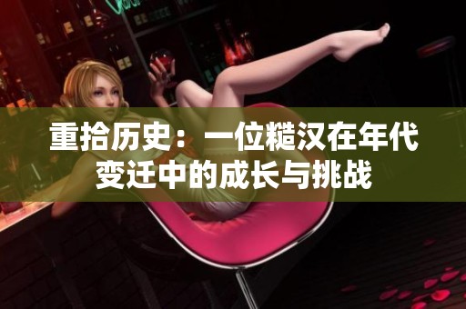 重拾歷史：一位糙漢在年代變遷中的成長與挑戰(zhàn)