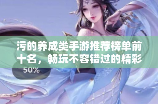 污的養(yǎng)成類手游推薦榜單前十名，暢玩不容錯過的精彩游戲