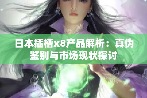 日本插槽x8產(chǎn)品解析：真?zhèn)舞b別與市場(chǎng)現(xiàn)狀探討