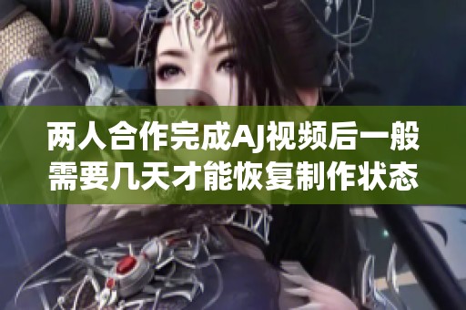 兩人合作完成AJ視頻后一般需要幾天才能恢復制作狀態(tài)
