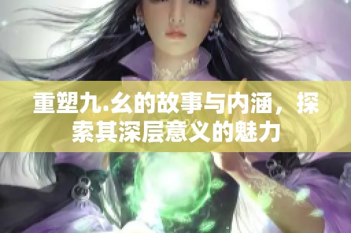 重塑九.幺的故事與內(nèi)涵<div   id=