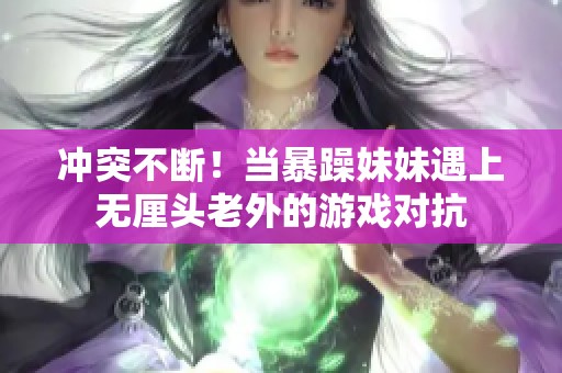 沖突不斷！當(dāng)暴躁妹妹遇上無厘頭老外的游戲?qū)? title=