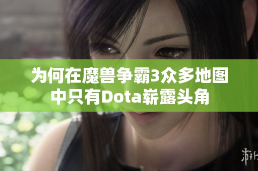 為何在魔獸爭(zhēng)霸3眾多地圖中只有Dota嶄露頭角