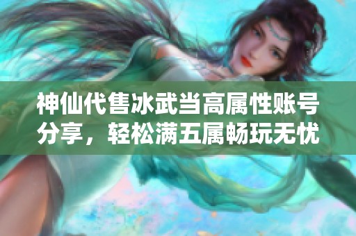 神仙代售冰武當(dāng)高屬性賬號(hào)分享，輕松滿五屬暢玩無憂