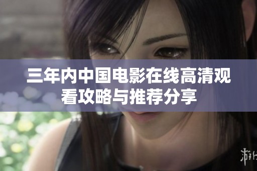 三年內(nèi)中國電影在線高清觀看攻略與推薦分享