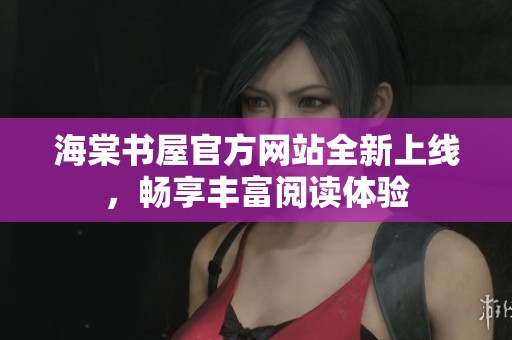 海棠書屋官方網(wǎng)站全新上線，暢享豐富閱讀體驗
