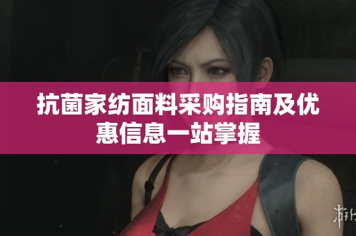 抗菌家紡面料采購(gòu)指南及優(yōu)惠信息一站掌握