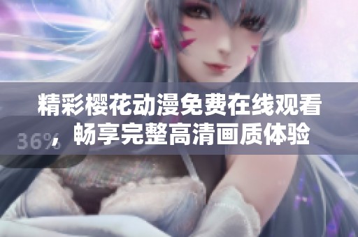 精彩櫻花動(dòng)漫免費(fèi)在線觀看，暢享完整高清畫質(zhì)體驗(yàn)