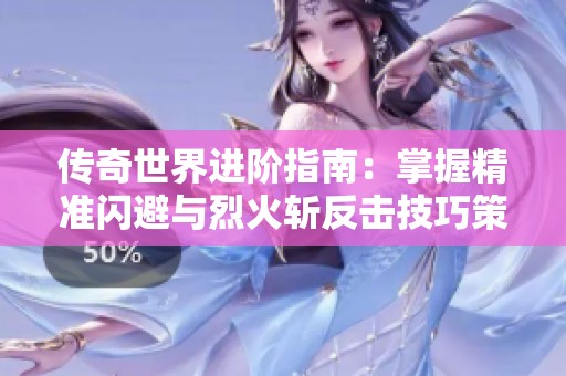 傳奇世界進(jìn)階指南：掌握精準(zhǔn)閃避與烈火斬反擊技巧策略