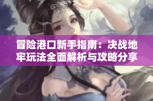 冒險(xiǎn)港口新手指南：決戰(zhàn)地牢玩法全面解析與攻略分享
