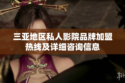 三亞地區(qū)私人影院品牌加盟熱線及詳細咨詢信息
