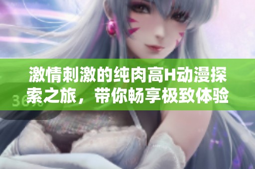 激情刺激的純?nèi)飧逪動漫探索之旅，帶你暢享極致體驗