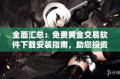 全面匯總：免費(fèi)黃金交易軟件下載安裝指南<div   id=