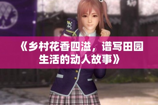 《鄉(xiāng)村花香四溢，譜寫田園生活的動人故事》