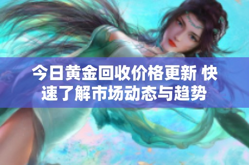 今日黃金回收價(jià)格更新 快速了解市場(chǎng)動(dòng)態(tài)與趨勢(shì)