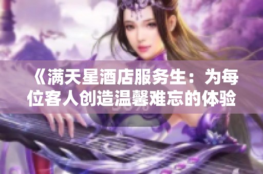 《滿天星酒店服務(wù)生：為每位客人創(chuàng)造溫馨難忘的體驗》