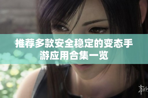 推薦多款安全穩(wěn)定的變態(tài)手游應(yīng)用合集一覽