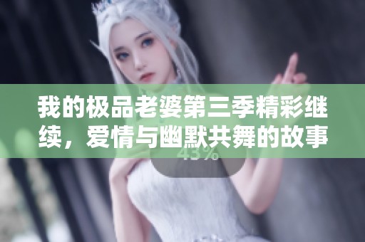 我的極品老婆第三季精彩繼續(xù)，愛情與幽默共舞的故事！