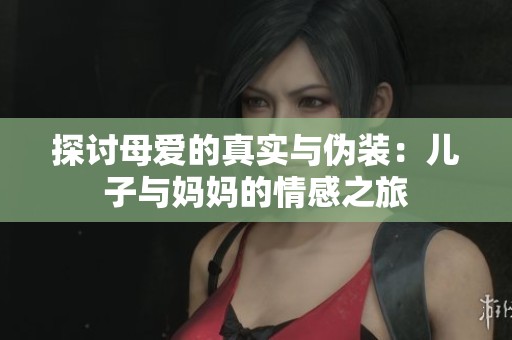 探討母愛的真實(shí)與偽裝：兒子與媽媽的情感之旅