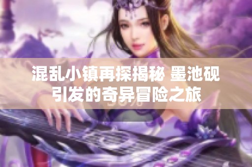 混亂小鎮(zhèn)再探揭秘 墨池硯引發(fā)的奇異冒險之旅