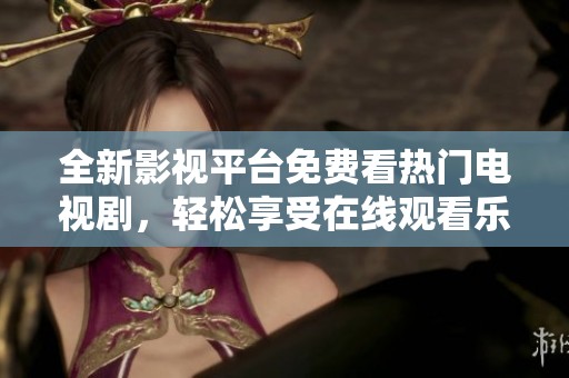 全新影視平臺(tái)免費(fèi)看熱門(mén)電視劇，輕松享受在線(xiàn)觀看樂(lè)趣