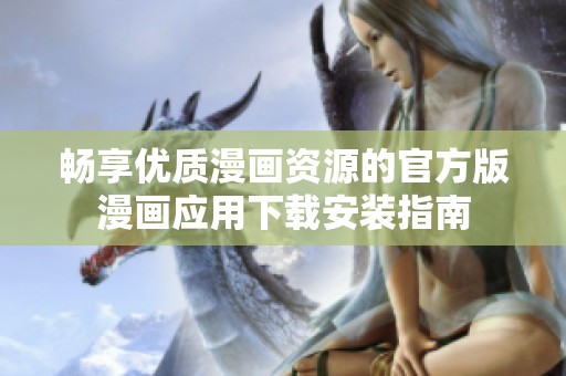 暢享優(yōu)質漫畫資源的官方版漫畫應用下載安裝指南