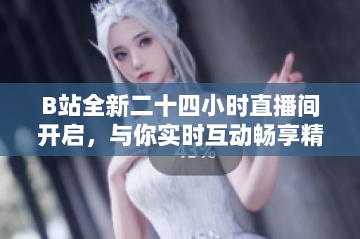 B站全新二十四小時直播間開啟<div   id=