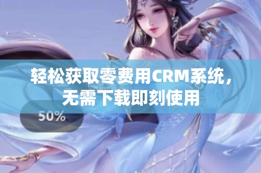 輕松獲取零費(fèi)用CRM系統(tǒng)，無需下載即刻使用