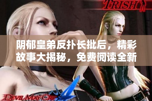 陰郁皇弟反撲長批后，精彩故事大揭秘，免費閱讀全新體驗！